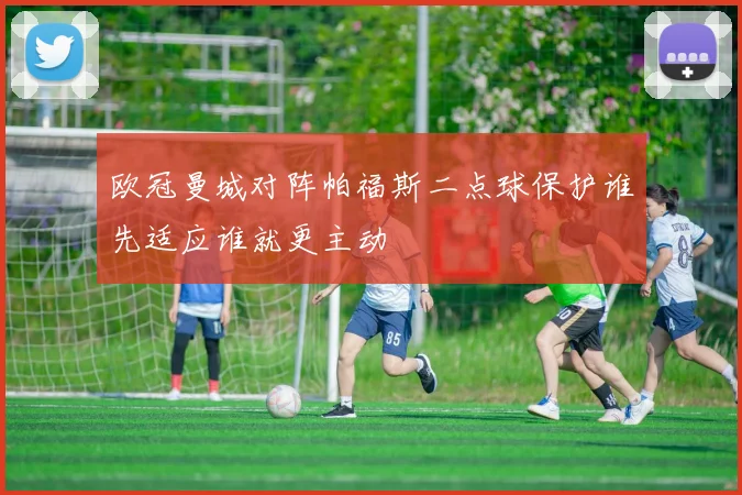 欧冠曼城对阵帕福斯二点球保护谁先适应谁就更主动