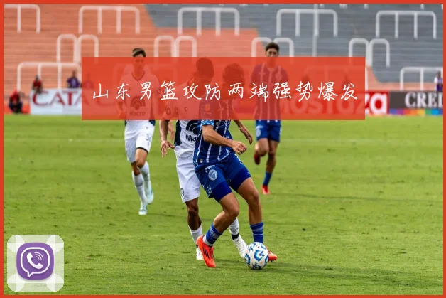 山东男篮攻防两端强势爆发