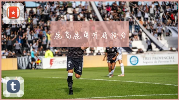 鹿岛鹿角开局抢分