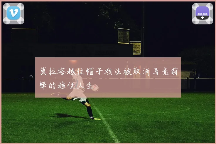 莫拉塔越位帽子戏法被取消马竞前锋的越位人生