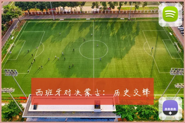 西班牙对决蒙古：历史交锋