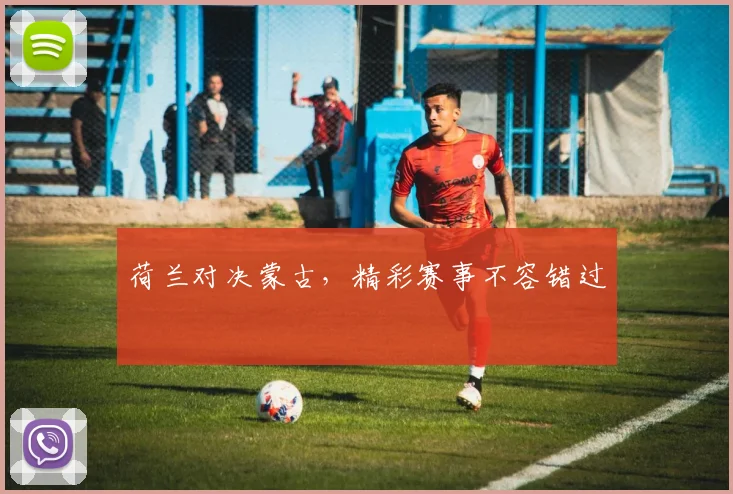 荷兰对决蒙古，精彩赛事不容错过