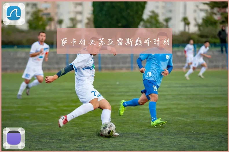 萨卡对决苏亚雷斯巅峰时刻