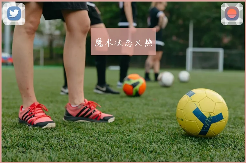 魔术状态火热