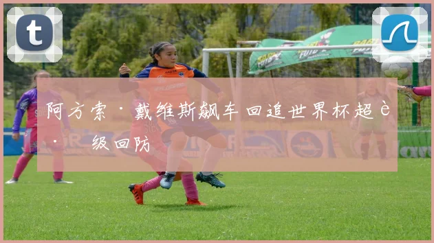 阿方索·戴维斯飙车回追世界杯超跑级回防