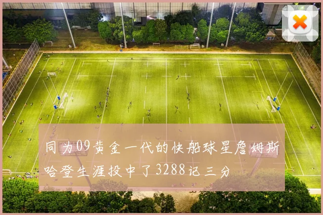 同为09黄金一代的快船球星詹姆斯哈登生涯投中了3288记三分