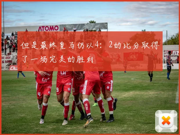 但是最终皇马仍以4：2的比分取得了一场完美的胜利