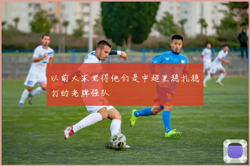 以前大家觉得他们是中超里稳扎稳打的老牌强队