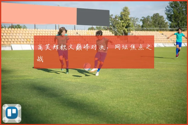 高芙郑钦文巅峰对决，网坛焦点之战