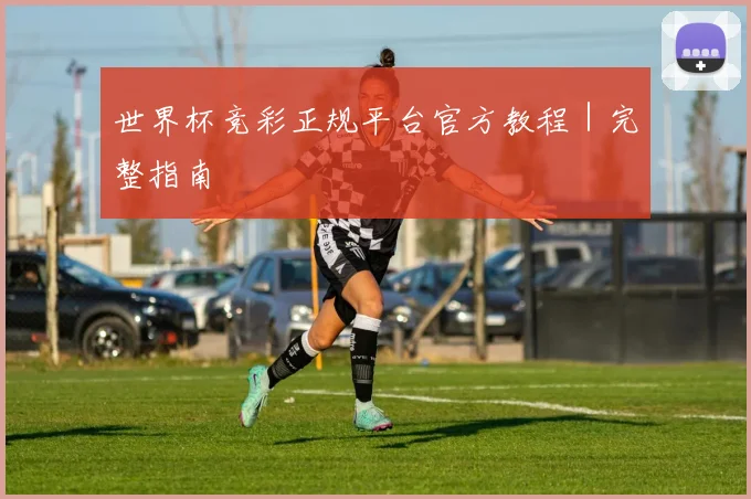 世界杯竞彩正规平台官方教程｜完整指南