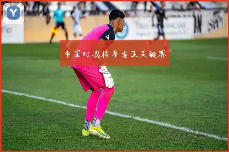 中国对战格鲁吉亚关键赛
