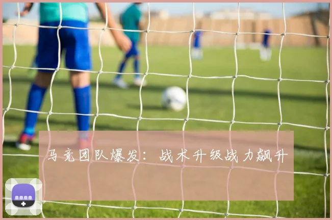 马竞团队爆发：战术升级战力飙升