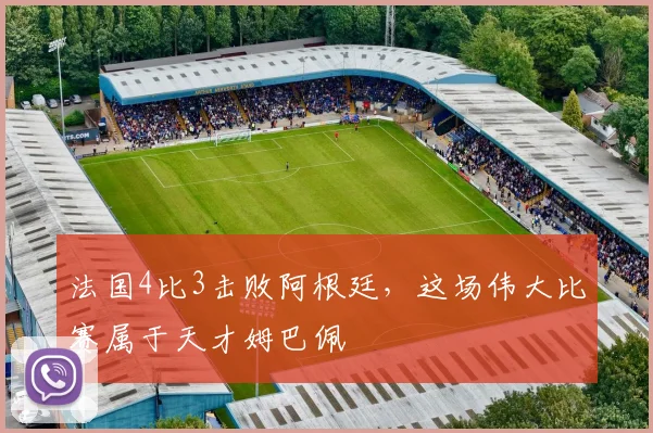 法国4比3击败阿根廷，这场伟大比赛属于天才姆巴佩