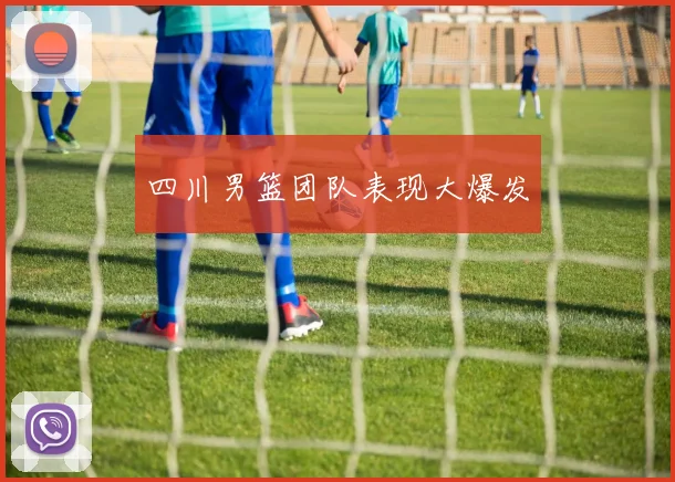 四川男篮团队表现大爆发