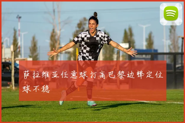 萨拉维亚任意球打高巴黎边锋定位球不稳