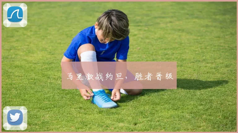 马里激战约旦，胜者晋级