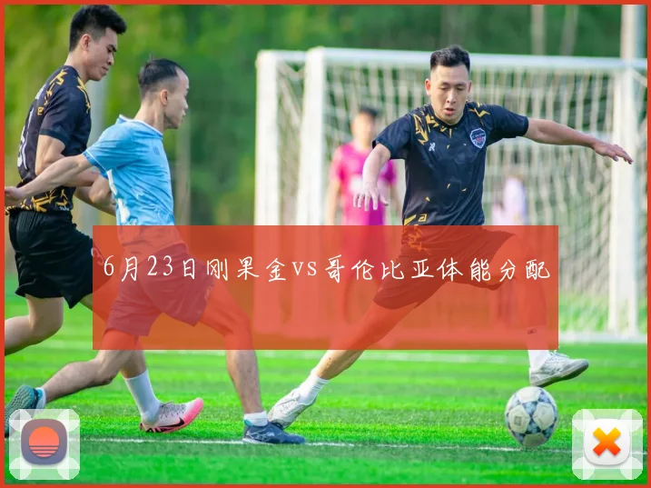 6月23日刚果金vs哥伦比亚体能分配