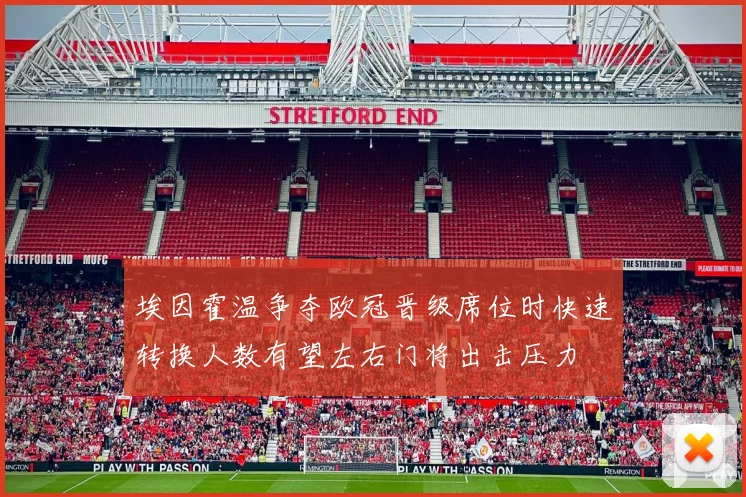 埃因霍温争夺欧冠晋级席位时快速转换人数有望左右门将出击压力