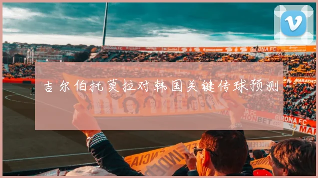 吉尔伯托莫拉对韩国关键传球预测