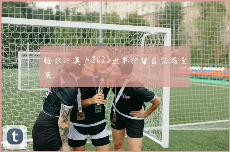 恰尔汗奥卢2026世界杯能否打满全场