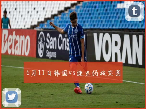 6月11日韩国vs捷克弱旅突围