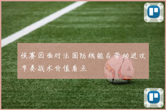 侯赛因面对法国防线能否带动进攻节奏战术价值看点