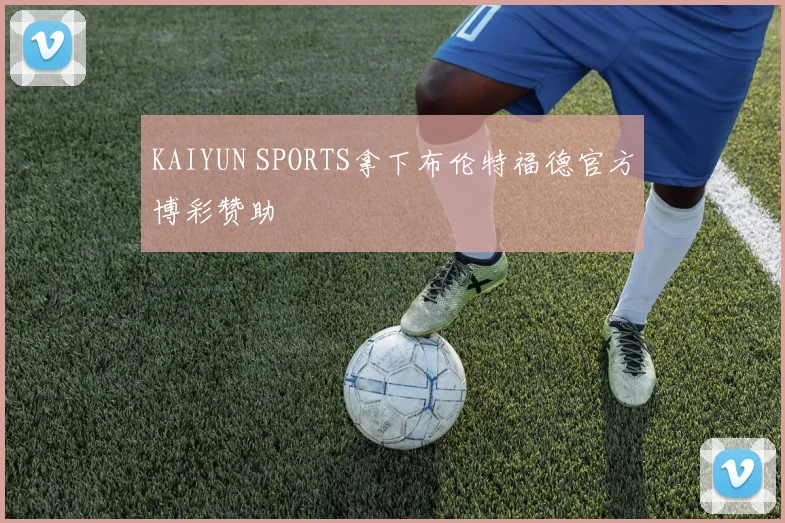 KAIYUN SPORTS拿下布伦特福德官方博彩赞助