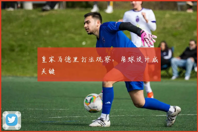 皇家马德里打法观察,角球设计成关键