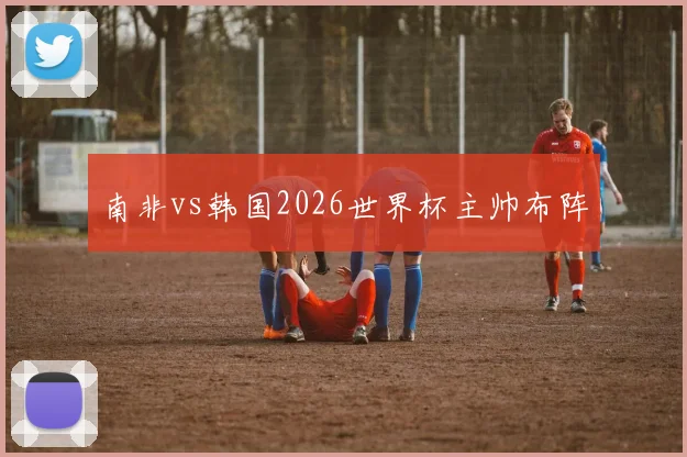 南非vs韩国2026世界杯主帅布阵