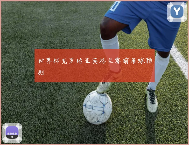 世界杯克罗地亚英格兰赛前角球预测