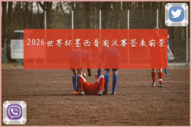 2026世界杯墨西哥淘汰赛签表前景