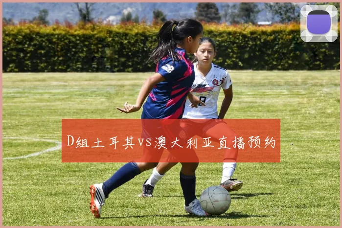 D组土耳其vs澳大利亚直播预约