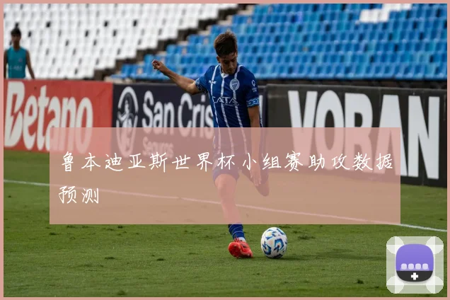 鲁本迪亚斯世界杯小组赛助攻数据预测