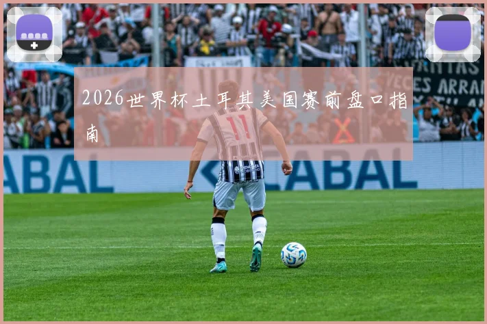 2026世界杯土耳其美国赛前盘口指南