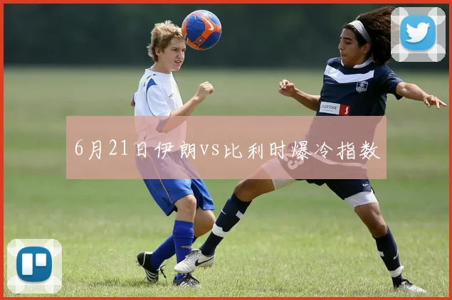 6月21日伊朗vs比利时爆冷指数