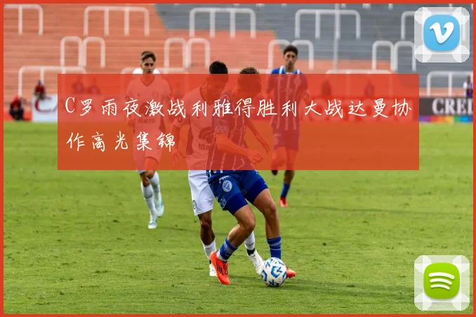 C罗雨夜激战利雅得胜利大战达曼协作高光集锦