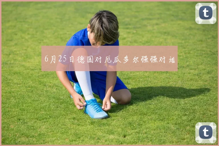 6月25日德国对厄瓜多尔强强对话