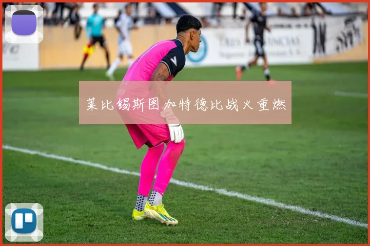 莱比锡斯图加特德比战火重燃