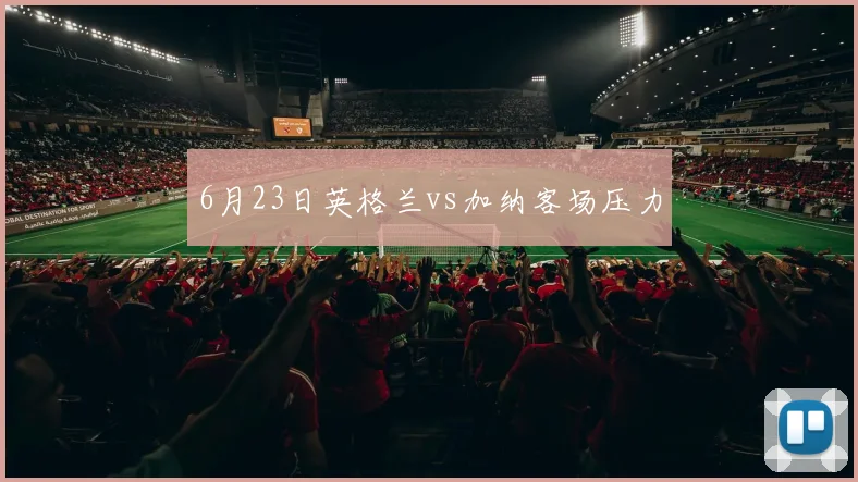 6月23日英格兰vs加纳客场压力