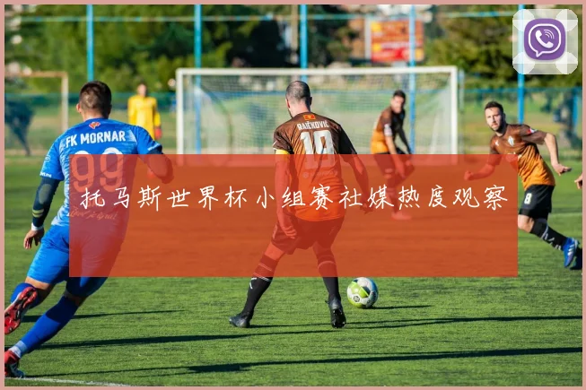 托马斯世界杯小组赛社媒热度观察