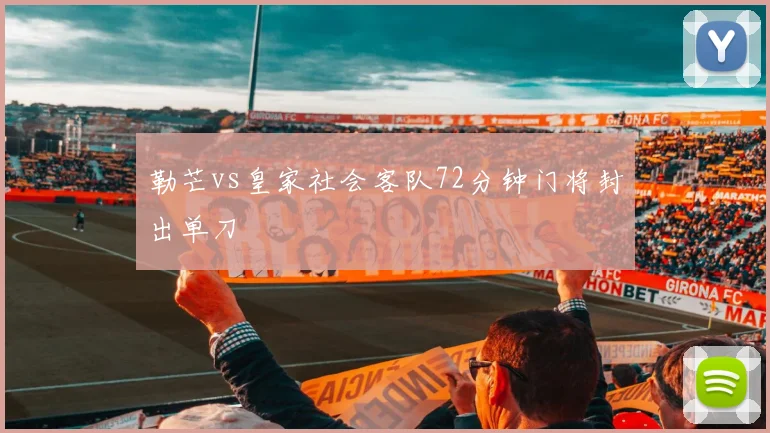 勒芒vs皇家社会客队72分钟门将封出单刀