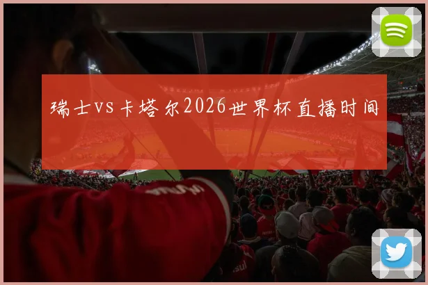 瑞士vs卡塔尔2026世界杯直播时间