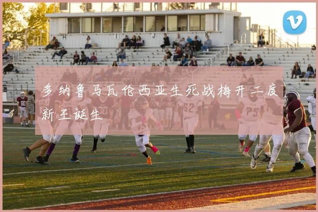 多纳鲁马瓦伦西亚生死战梅开二度新王诞生