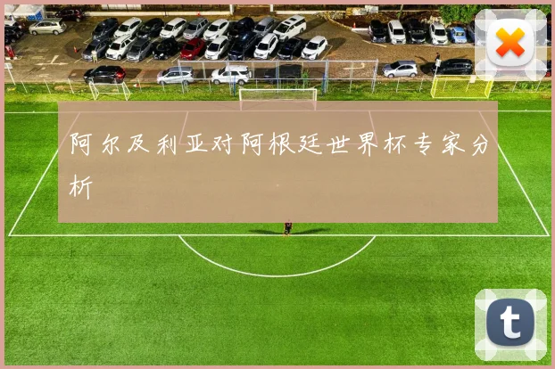 阿尔及利亚对阿根廷世界杯专家分析