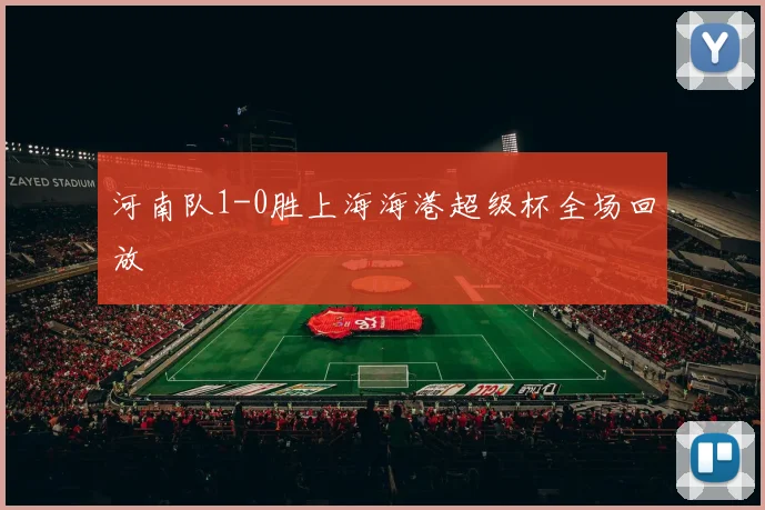 河南队1-0胜上海海港超级杯全场回放