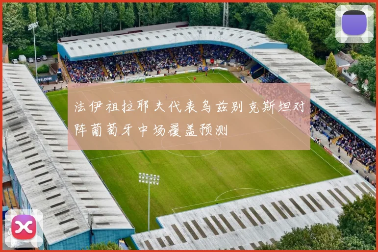 法伊祖拉耶夫代表乌兹别克斯坦对阵葡萄牙中场覆盖预测