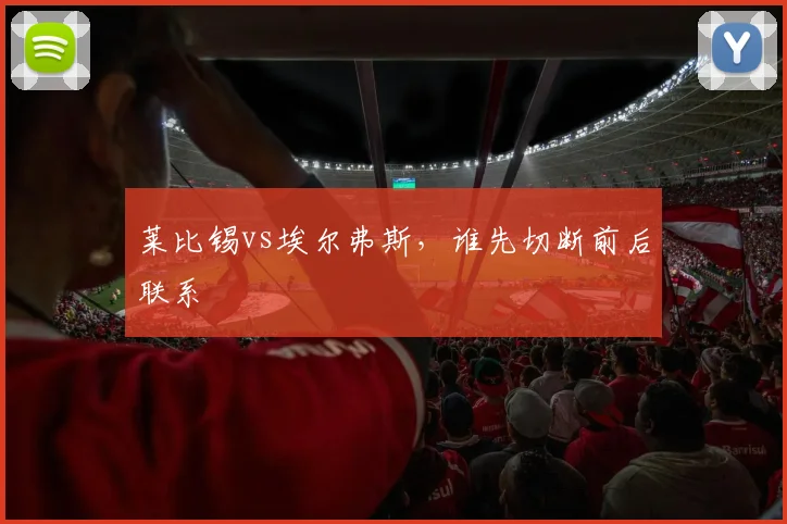 莱比锡vs埃尔弗斯，谁先切断前后联系