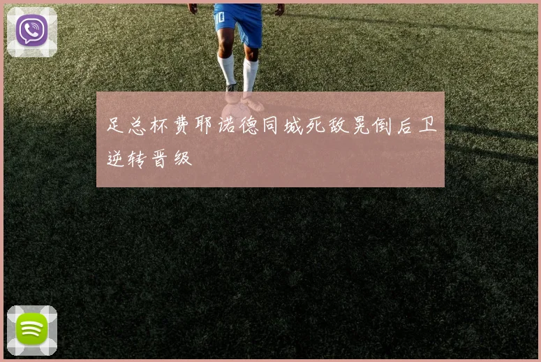 足总杯费耶诺德同城死敌晃倒后卫逆转晋级