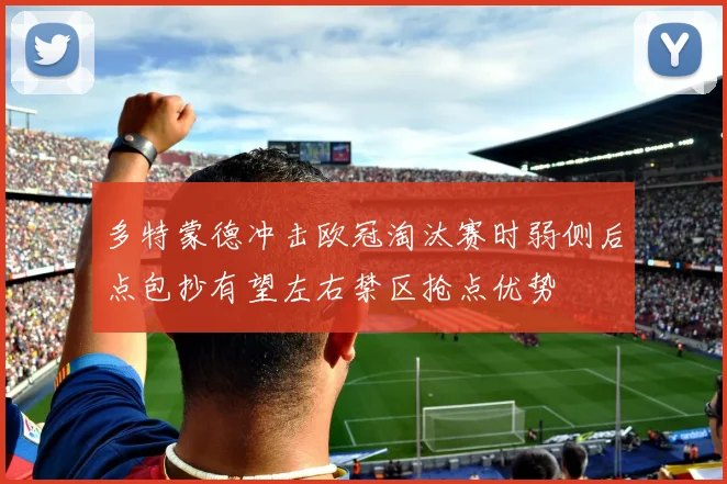 多特蒙德冲击欧冠淘汰赛时弱侧后点包抄有望左右禁区抢点优势