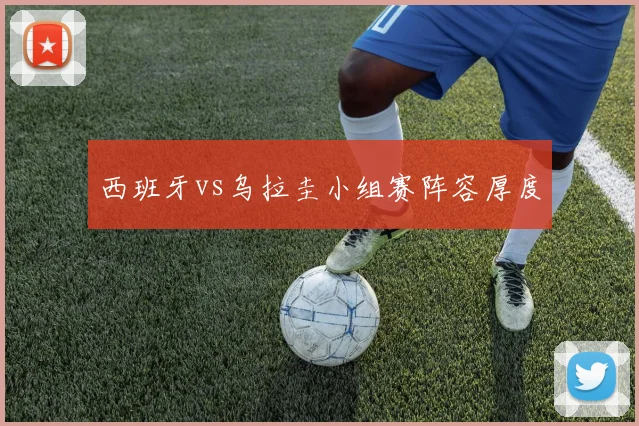西班牙vs乌拉圭小组赛阵容厚度